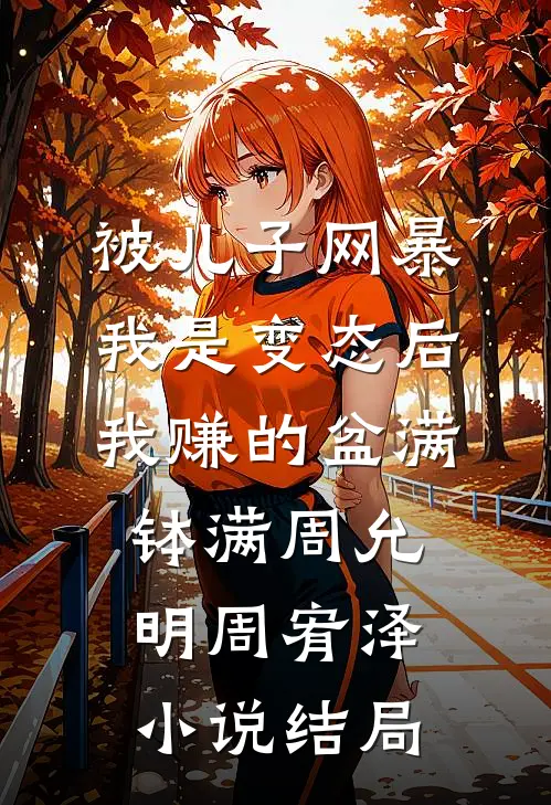 被儿子网暴我是变态后，我赚的盆满钵满周允明周宥泽小说结局
