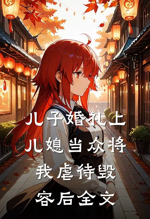 儿子婚礼上，儿媳当众将我虐待毁容后全文