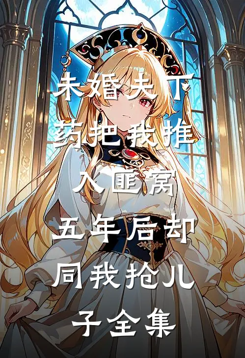 未婚夫下药把我推入匪窝，五年后却同我抢儿子全集