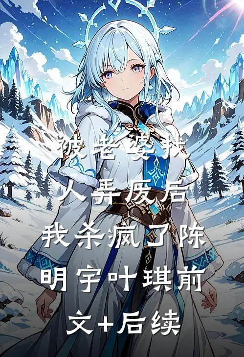 被老婆找人弄废后，我杀疯了陈明宇叶琪前文+后续