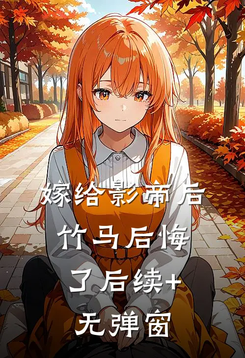 嫁给影帝后，竹马后悔了后续+无弹窗