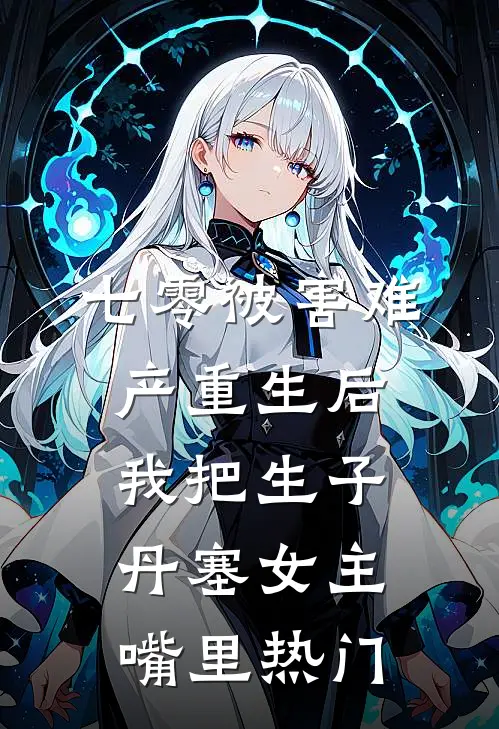 七零被害难产重生后，我把生子丹塞女主嘴里热门