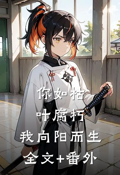你如枯叶腐朽，我向阳而生全文+番外