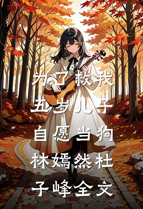 为了救我，五岁儿子自愿当狗林嫣然杜子峰全文