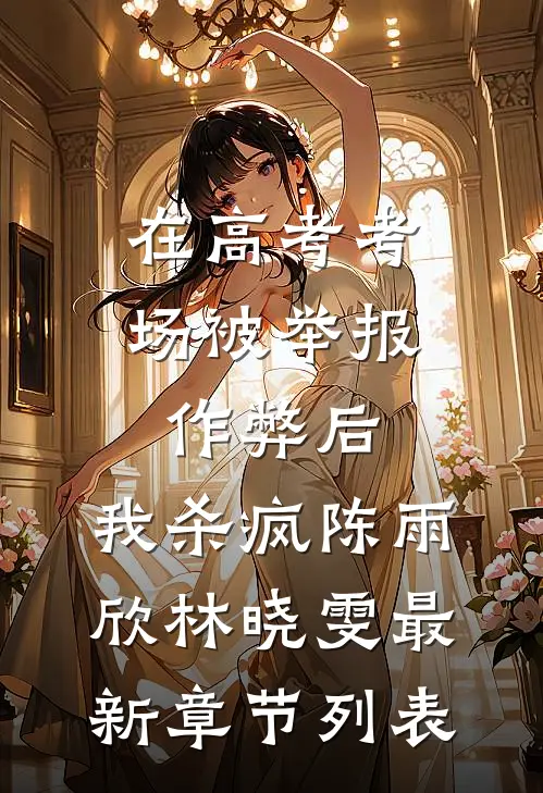 在高考考场被举报作弊后，我杀疯陈雨欣林晓雯最新章节列表