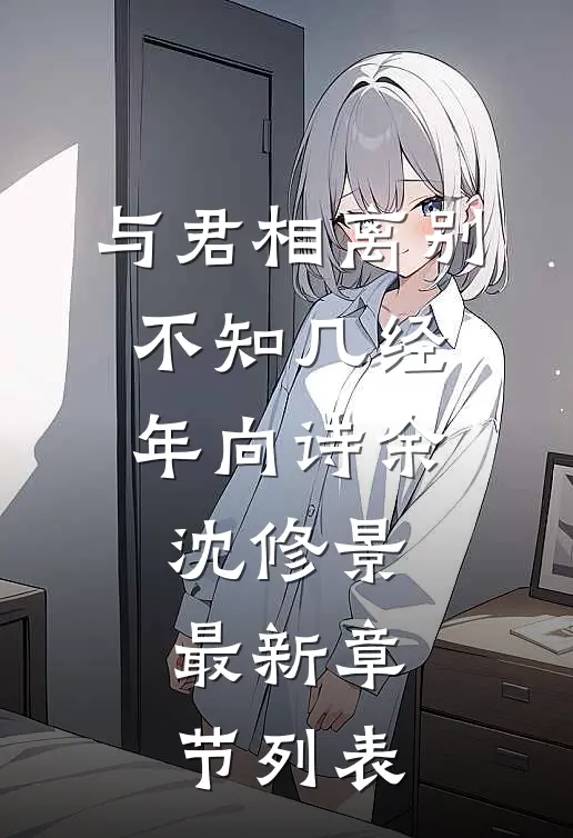 与君相离别，不知几经年向诗余沈修景最新章节列表