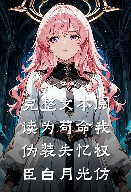 完整文本阅读为苟命我伪装失忆权臣白月光仿