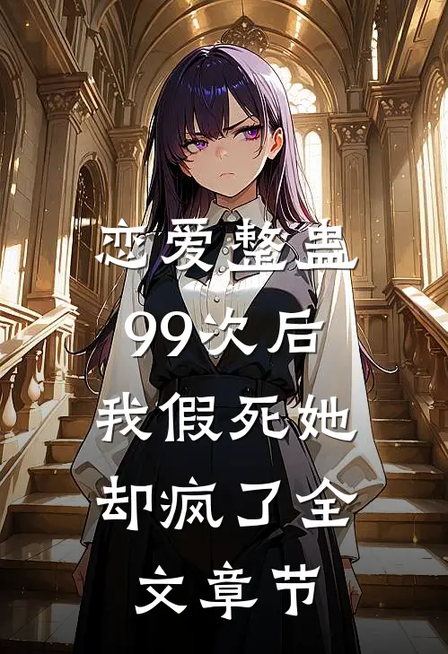 恋爱整蛊99次后，我假死她却疯了全文章节