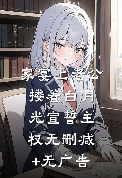 家宴上老公搂着白月光宣誓主权无删减+无广告