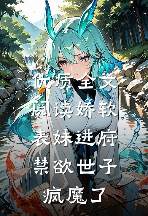 优质全文阅读娇软表妹进府：禁欲世子疯魔了