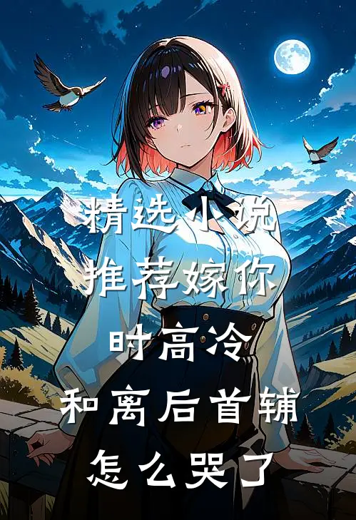 精选小说推荐嫁你时高冷，和离后首辅怎么哭了