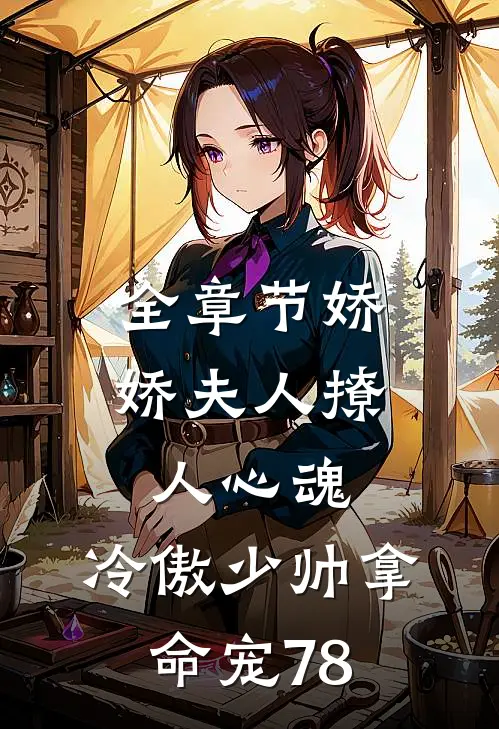 全章节娇娇夫人撩人心魂,冷傲少帅拿命宠78