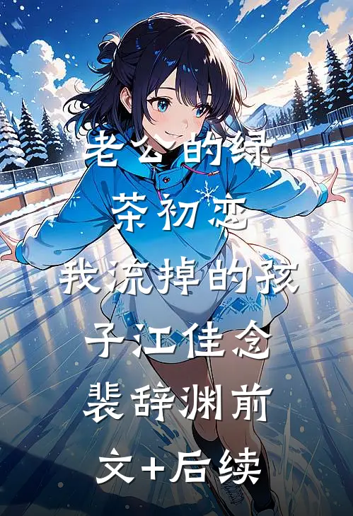 老公的绿茶初恋，我流掉的孩子江佳念裴辞渊前文+后续