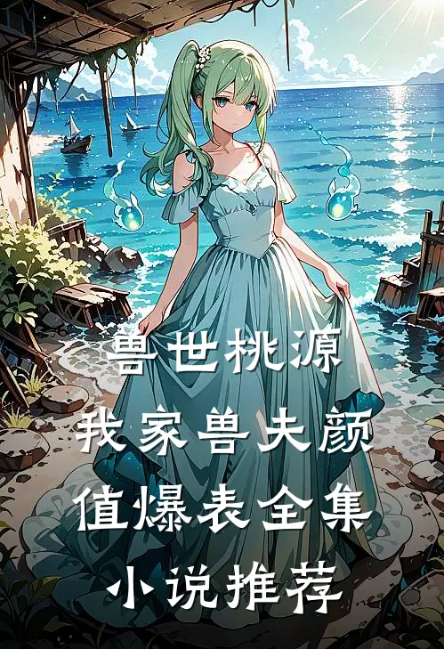 兽世桃源：我家兽夫颜值爆表全集小说推荐