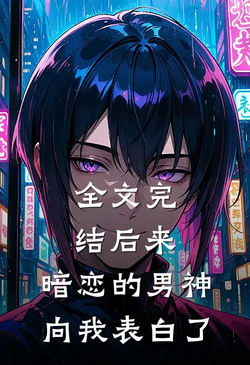 全文完结后来,暗恋的男神向我表白了