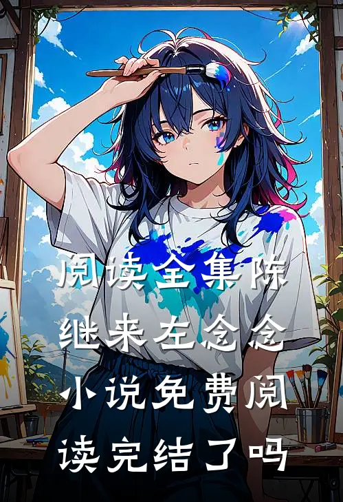 阅读全集陈继来左念念小说免费阅读完结了吗
