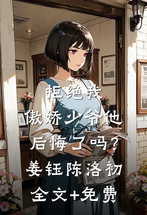 拒绝我，傲娇少爷他后悔了吗？姜钰陈洛初全文+免费