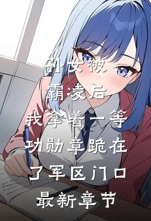 孙女被霸凌后，我拿着一等功勋章跪在了军区门口最新章节