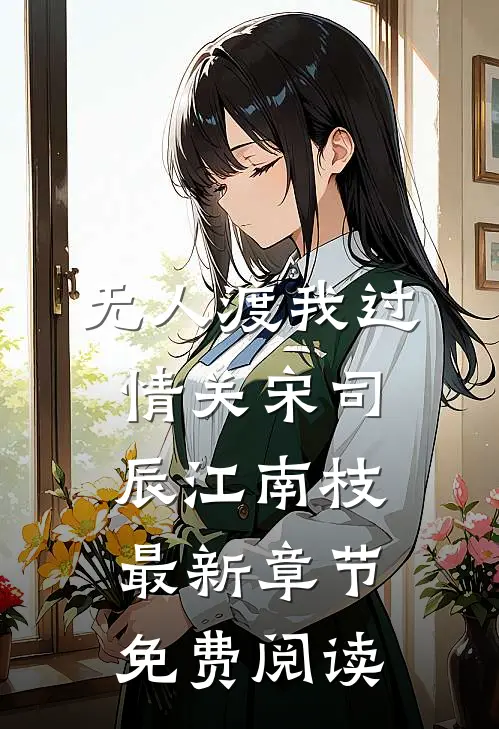 无人渡我过情关宋司辰江南枝最新章节免费阅读