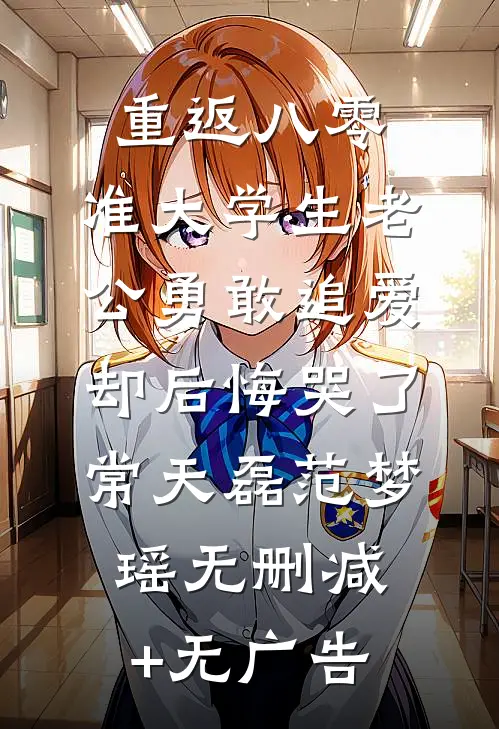 重返八零，准大学生老公勇敢追爱却后悔哭了常天磊范梦瑶无删减+无广告