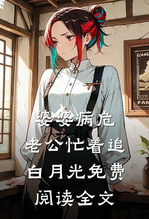 婆婆病危，老公忙着追白月光免费阅读全文