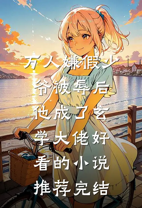 万人嫌假少爷被辱后，他成了玄学大佬好看的小说推荐完结