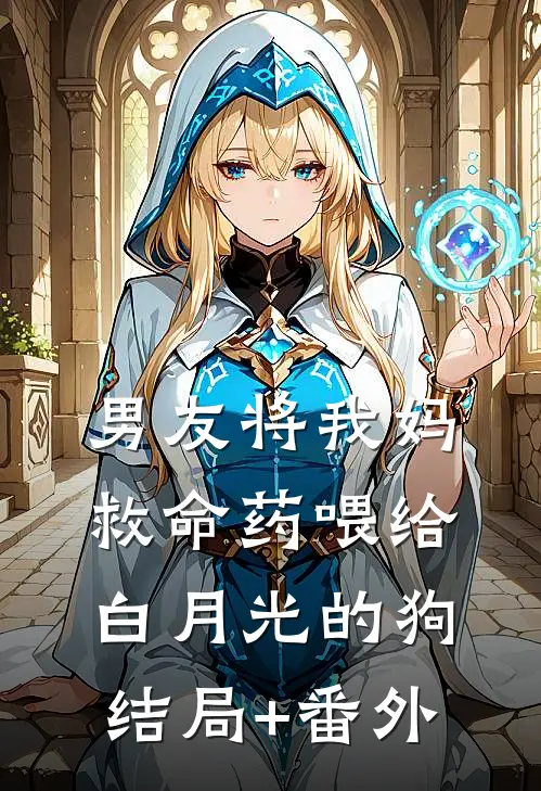 男友将我妈救命药喂给白月光的狗结局+番外