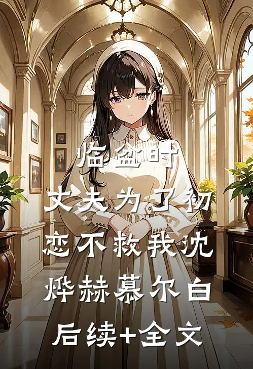 临盆时，丈夫为了初恋不救我沈烨赫慕尔白后续+全文