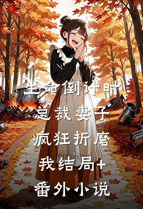 生命倒计时，总裁妻子疯狂折磨我结局+番外小说