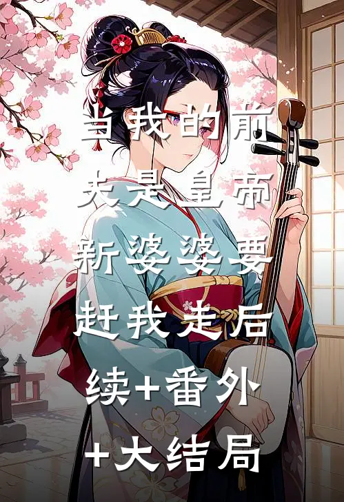 当我的前夫是皇帝,新婆婆要赶我走后续+番外+大结局