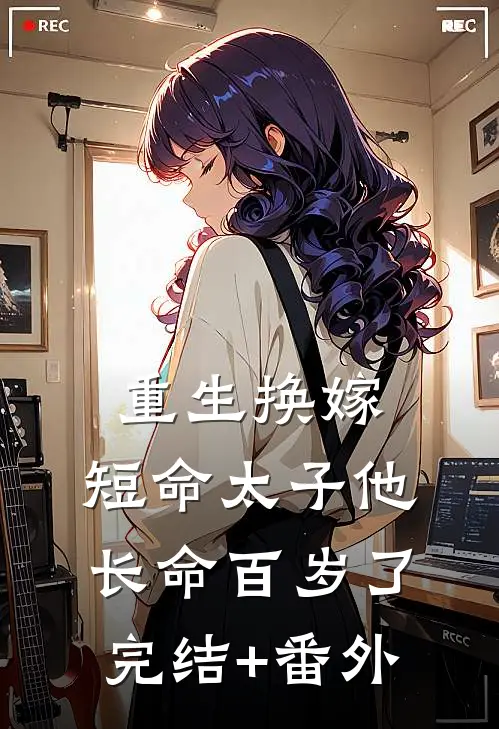 重生换嫁，短命太子他长命百岁了完结+番外