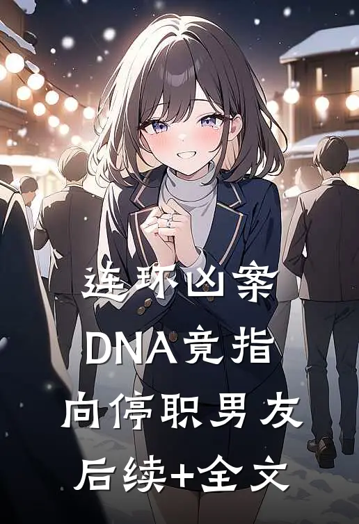 连环凶案，DNA竟指向停职男友后续+全文