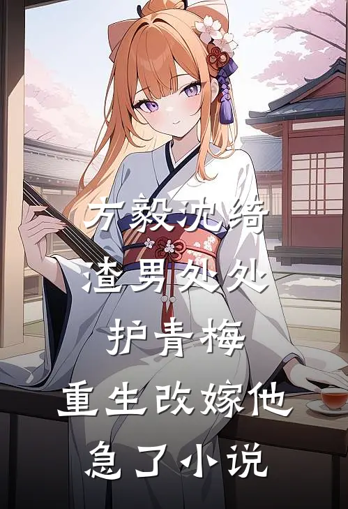 方毅沈绮渣男处处护青梅，重生改嫁他急了小说