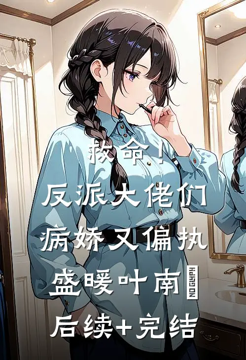 救命！反派大佬们病娇又偏执盛暖叶南烆后续+完结