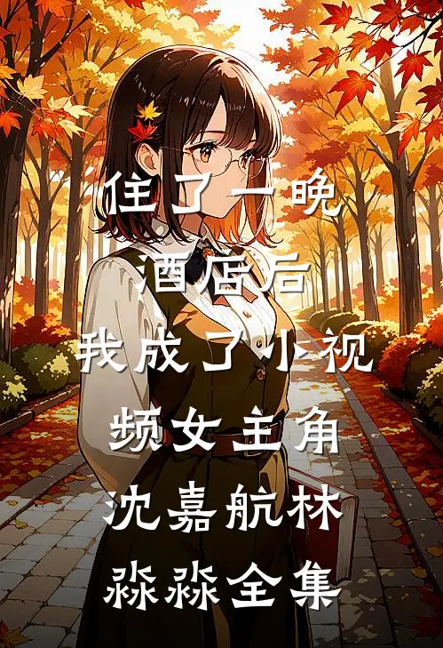 住了一晚酒店后，我成了小视频女主角沈嘉航林淼淼 全集