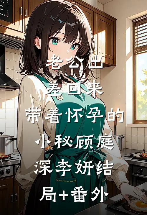 老公出差回来，带着怀孕的小秘顾庭深李妍结局+番外