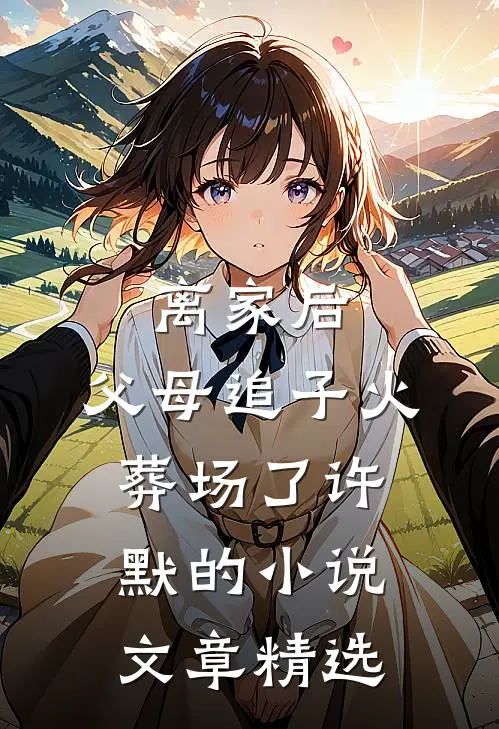 离家后，父母追子火葬场了许默的小说文章精选