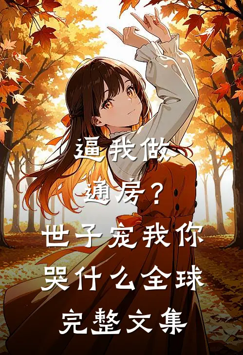逼我做通房？世子宠我你哭什么全球完整文集