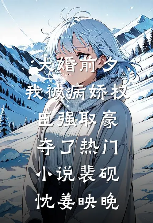 大婚前夕，我被病娇权臣强取豪夺了热门小说裴砚忱姜映晚
