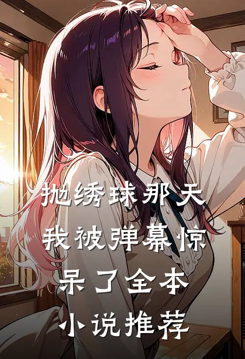 抛绣球那天，我被弹幕惊呆了全本小说推荐