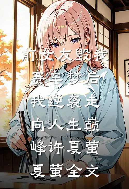 前女友毁我赛车梦后，我逆袭走向人生巅峰许夏萤夏萤全文