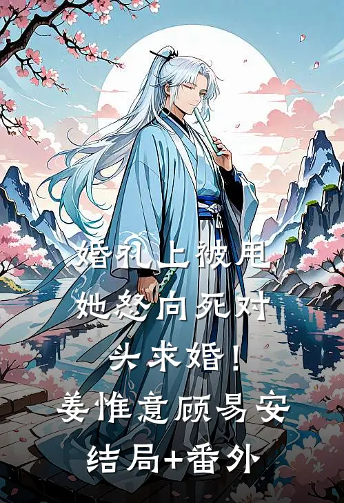 婚礼上被甩，她怒向死对头求婚！姜惟意顾易安结局+番外
