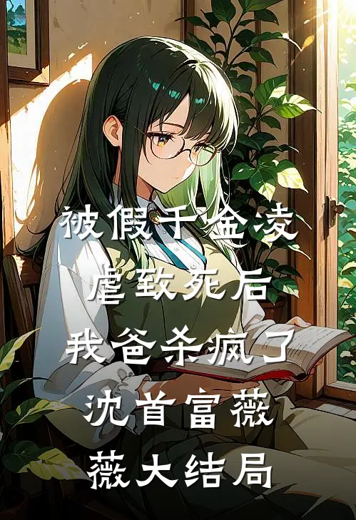 被假千金凌虐致死后，我爸杀疯了沈首富薇薇大结局