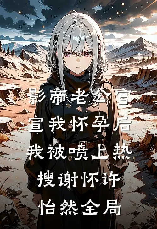 影帝老公官宣我怀孕后，我被喷上热搜谢怀许怡然全局