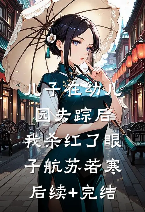 儿子在幼儿园失踪后，我杀红了眼子航苏若寒后续+完结