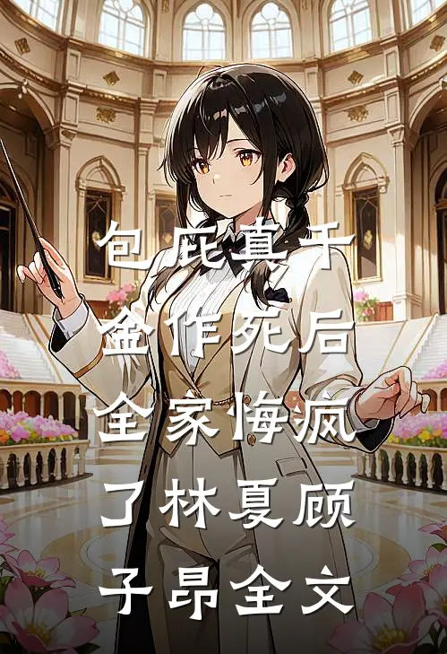 包庇真千金作死后，全家悔疯了林夏顾子昂全文
