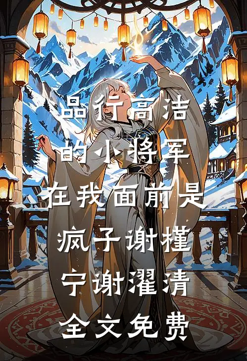 品行高洁的小将军，在我面前是疯子谢槿宁谢濯清全文免费