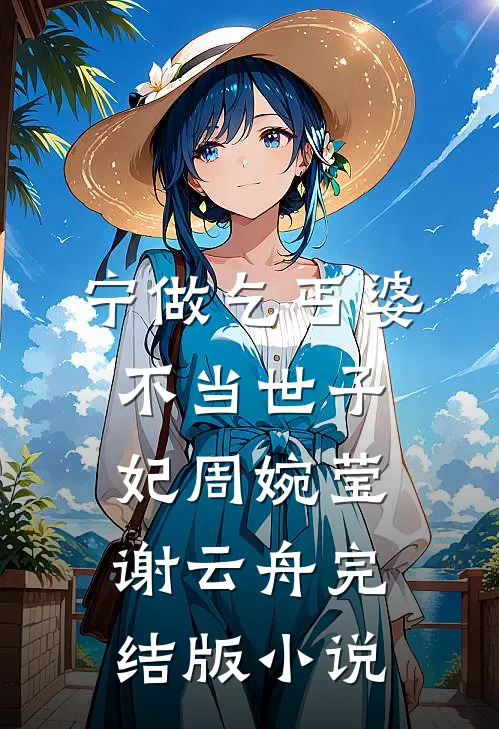 宁做乞丐婆，不当世子妃周婉莹谢云舟完结版小说