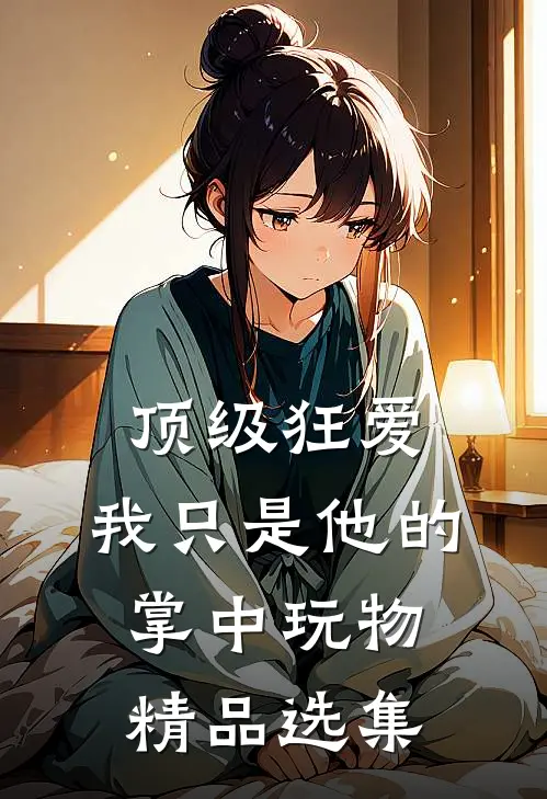 顶级狂爱：我只是他的掌中玩物精品选集