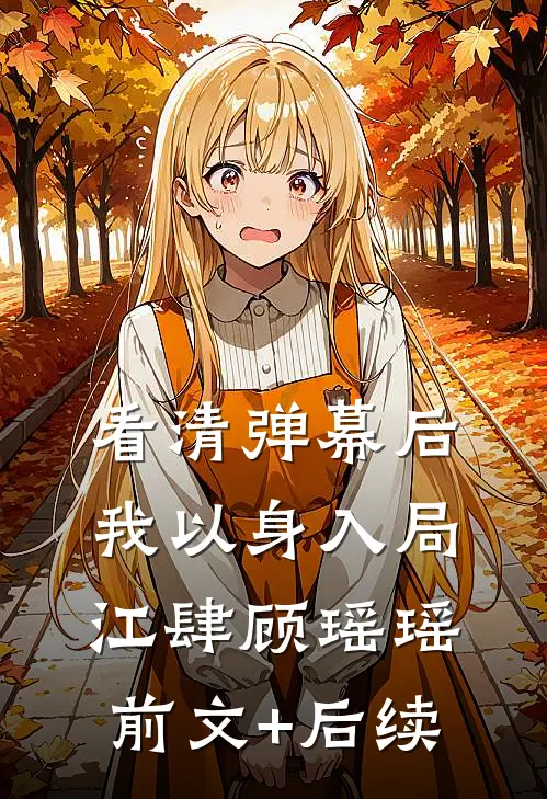 看清弹幕后，我以身入局江肆顾瑶瑶前文+后续